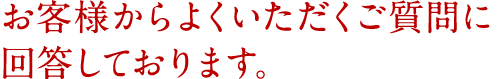 お客様からよくいただくご質問に回答しております。